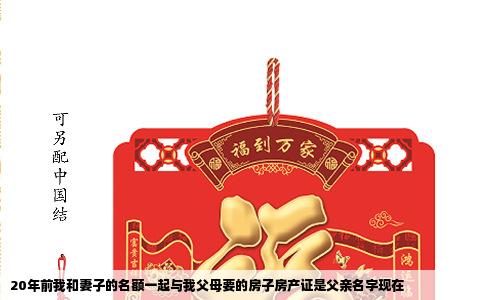 20年前我和妻子的名额一起与我父母要的房子房产证是父亲名字现在