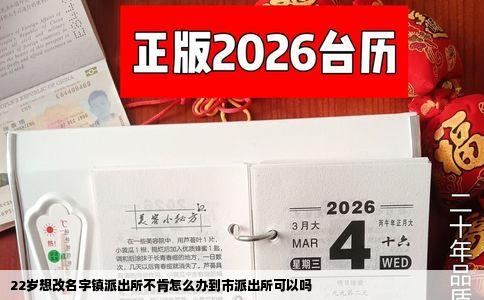 22岁想改名字镇派出所不肯怎么办到市派出所可以吗