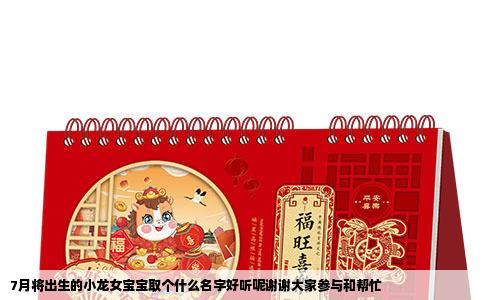 7月将出生的小龙女宝宝取个什么名字好听呢谢谢大家参与和帮忙