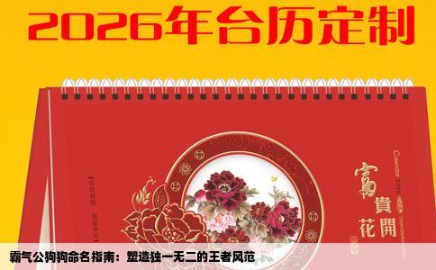 霸气公狗狗命名指南：塑造独一无二的王者风范