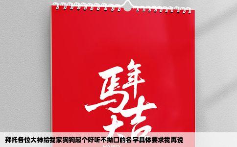 拜托各位大神给我家狗狗起个好听不拗口的名字具体要求我再说