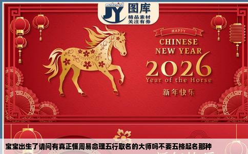 宝宝出生了请问有真正懂周易命理五行取名的大师吗不要五格起名那种