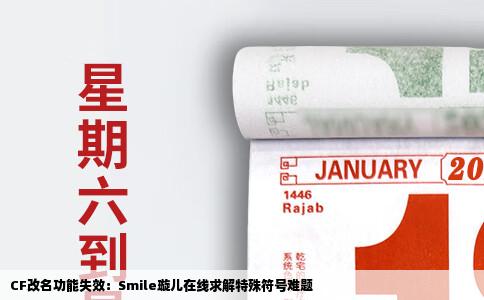 CF改名功能失效：Smile璇儿在线求解特殊符号难题