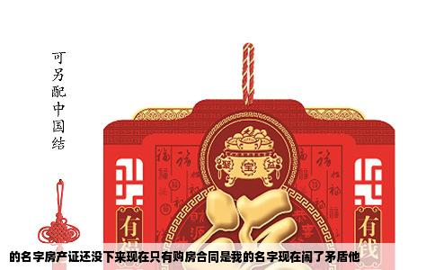 的名字房产证还没下来现在只有购房合同是我的名字现在闹了矛盾他