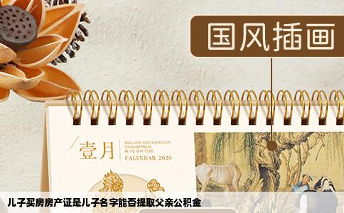 儿子买房房产证是儿子名字能否提取父亲公积金