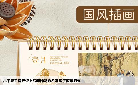 儿子死了房产证上写着妈妈的名字房子应该归谁