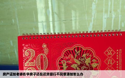 房产证加老婆名字房子还在还贷银行不同意添加怎么办