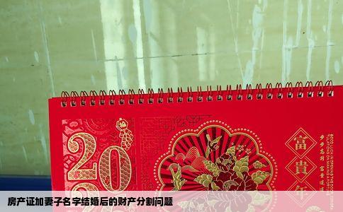 房产证加妻子名字结婚后的财产分割问题