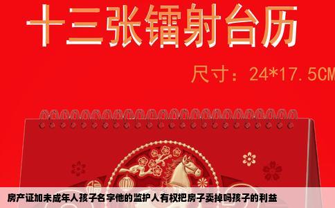 房产证加未成年人孩子名字他的监护人有权把房子卖掉吗孩子的利益