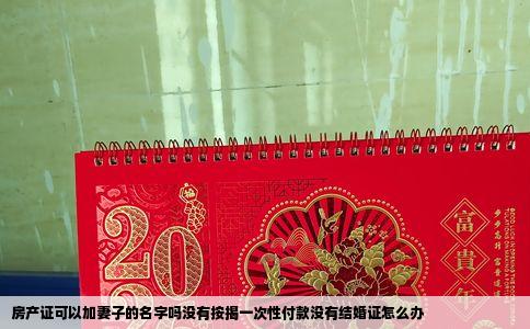 房产证可以加妻子的名字吗没有按揭一次性付款没有结婚证怎么办