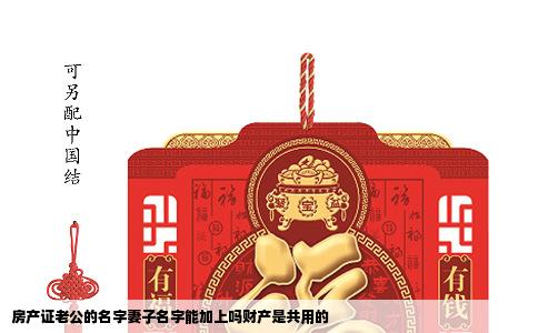 房产证老公的名字妻子名字能加上吗财产是共用的