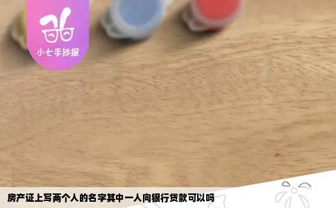 房产证上写两个人的名字其中一人向银行贷款可以吗