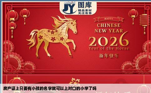 房产证上只要有小孩的名字就可以上对口的小学了吗