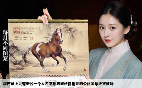 房产证上只有老公一个人名字那老婆还能用她的公积金帮还贷款吗