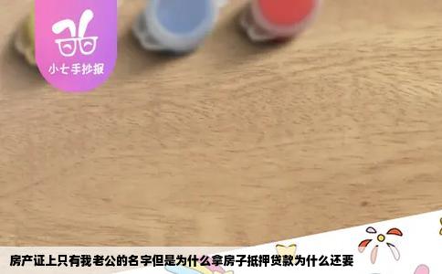 房产证上只有我老公的名字但是为什么拿房子抵押贷款为什么还要