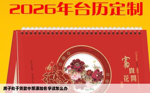 房子处于贷款中想添加名字该怎么办