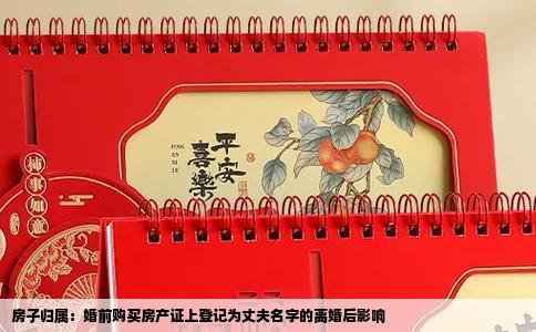 房子归属：婚前购买房产证上登记为丈夫名字的离婚后影响