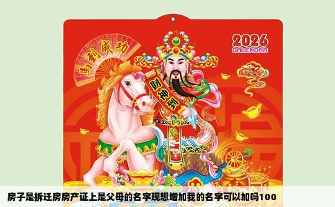 房子是拆迁房房产证上是父母的名字现想增加我的名字可以加吗100