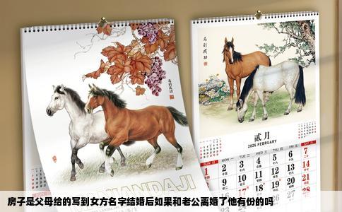 房子是父母给的写到女方名字结婚后如果和老公离婚了他有份的吗