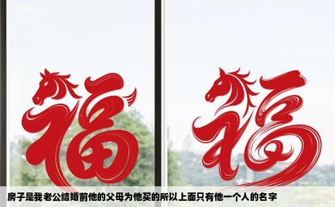 房子是我老公结婚前他的父母为他买的所以上面只有他一个人的名字