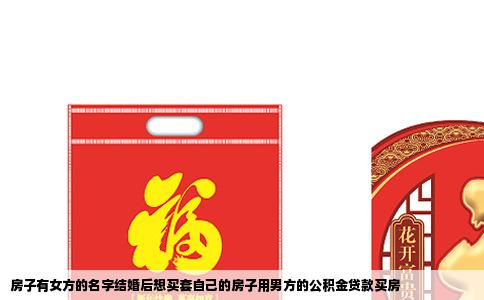 房子有女方的名字结婚后想买套自己的房子用男方的公积金贷款买房