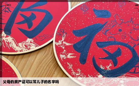 父母的房产证可以写儿子的名字吗