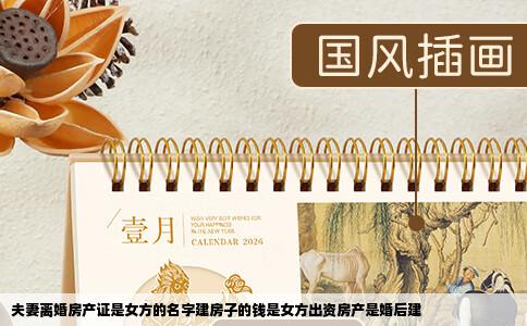 夫妻离婚房产证是女方的名字建房子的钱是女方出资房产是婚后建