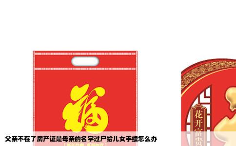 父亲不在了房产证是母亲的名字过户给儿女手续怎么办