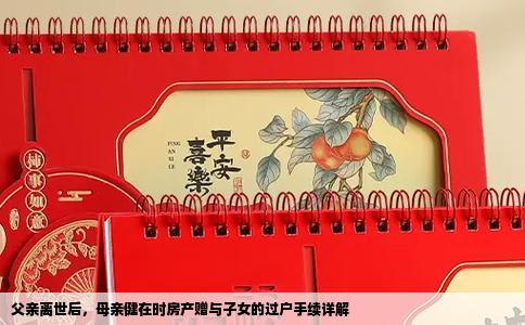 父亲离世后，母亲健在时房产赠与子女的过户手续详解