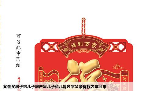 父亲买房子给儿子房产写儿子和儿媳名字父亲有权力拿回来