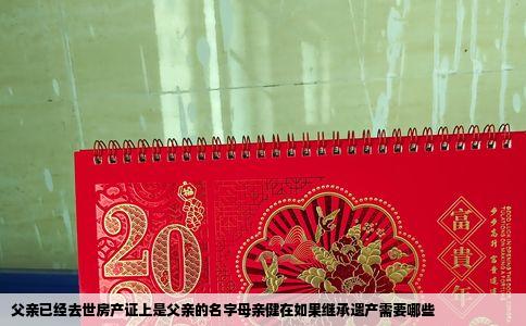 父亲已经去世房产证上是父亲的名字母亲健在如果继承遗产需要哪些