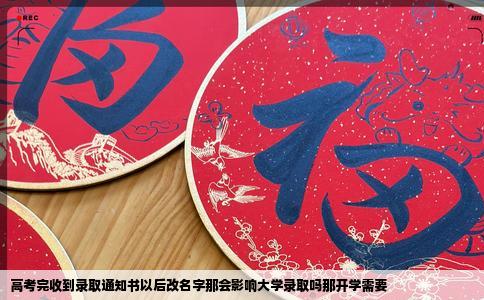高考完收到录取通知书以后改名字那会影响大学录取吗那开学需要