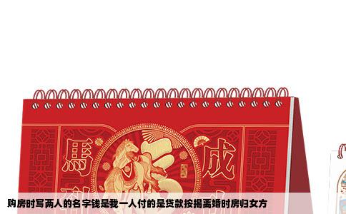 购房时写两人的名字钱是我一人付的是贷款按揭离婚时房归女方