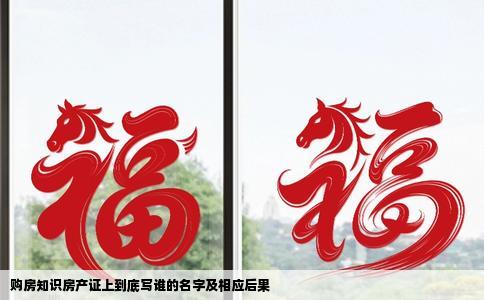 购房知识房产证上到底写谁的名字及相应后果