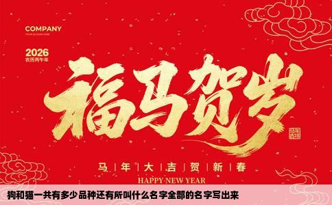 狗和猫一共有多少品种还有所叫什么名字全部的名字写出来