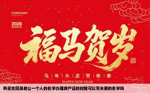 购买合同是老公一个人的名字办理房产证的时候可以写夫妻的名字吗