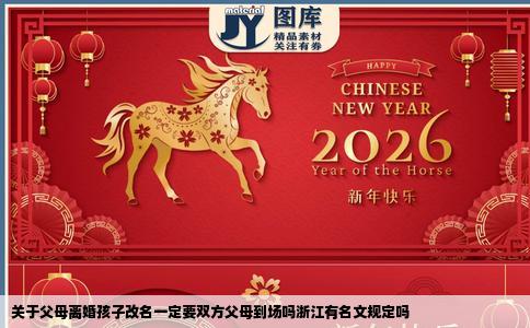 关于父母离婚孩子改名一定要双方父母到场吗浙江有名文规定吗