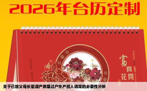 关于已故父母长辈遗产房屋过户中产权人选定的必要性分析