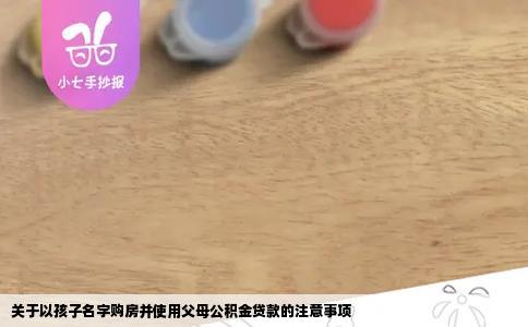 关于以孩子名字购房并使用父母公积金贷款的注意事项