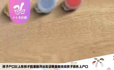 孩子户口以上怎样才能重新开出生证明重新给给孩子改名上户口