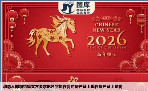 和恋人即将结婚女方要求把名字加在我的房产证上现在房产证上是我