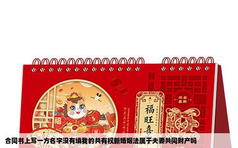 合同书上写一方名字没有填我的共有权新婚姻法属于夫妻共同财产吗