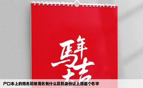 户口本上的姓名和曾用名有什么区别身份证上用哪个名字