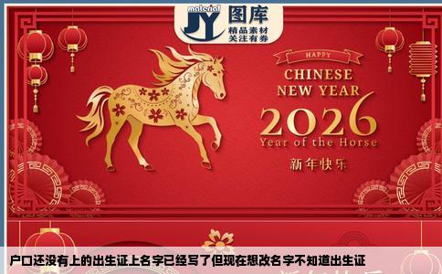 户口还没有上的出生证上名字已经写了但现在想改名字不知道出生证