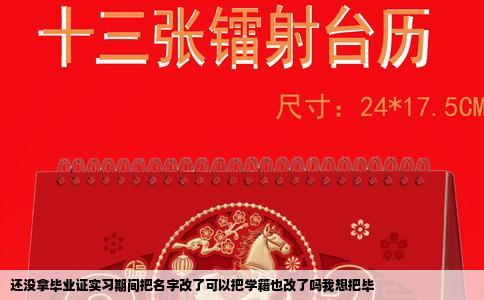 还没拿毕业证实习期间把名字改了可以把学籍也改了吗我想把毕