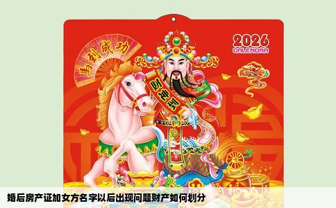 婚后房产证加女方名字以后出现问题财产如何划分