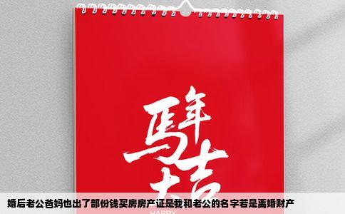 婚后老公爸妈也出了部份钱买房房产证是我和老公的名字若是离婚财产