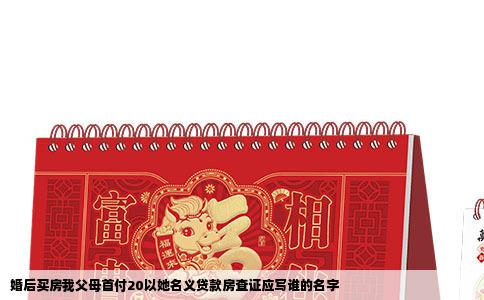 婚后买房我父母首付20以她名义贷款房查证应写谁的名字