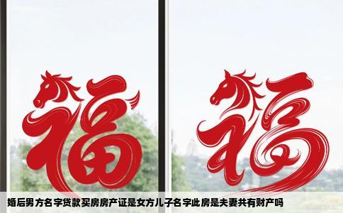 婚后男方名字贷款买房房产证是女方儿子名字此房是夫妻共有财产吗