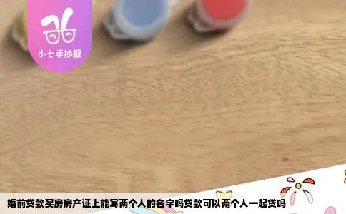 婚前贷款买房房产证上能写两个人的名字吗贷款可以两个人一起贷吗